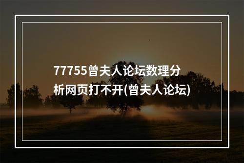 77755曾夫人论坛数理分析网页打不开(曾夫人论坛)