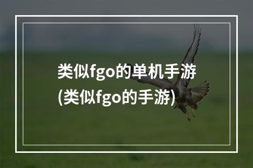 类似fgo的单机手游(类似fgo的手游)