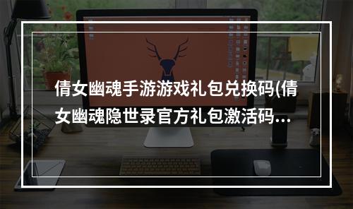 倩女幽魂手游游戏礼包兑换码(倩女幽魂隐世录官方礼包激活码最新礼包兑换码汇总)