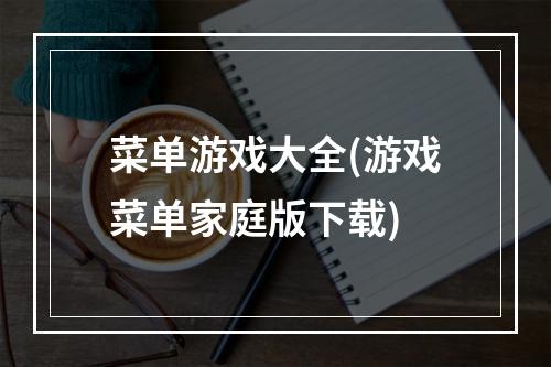 菜单游戏大全(游戏菜单家庭版下载)