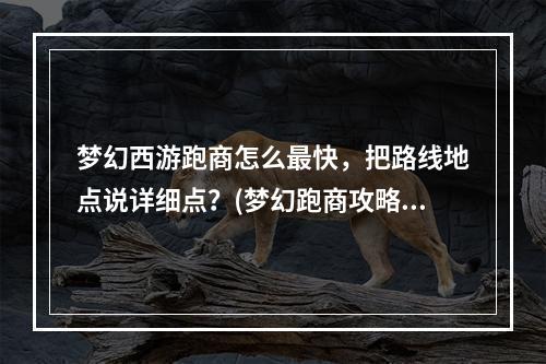 梦幻西游跑商怎么最快，把路线地点说详细点？(梦幻跑商攻略)