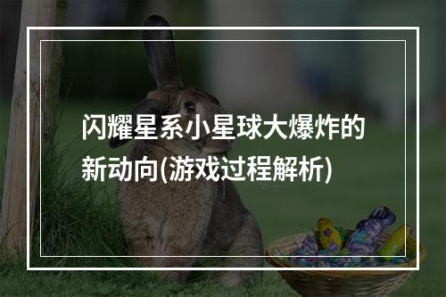 闪耀星系小星球大爆炸的新动向(游戏过程解析)