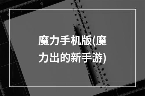 魔力手机版(魔力出的新手游)