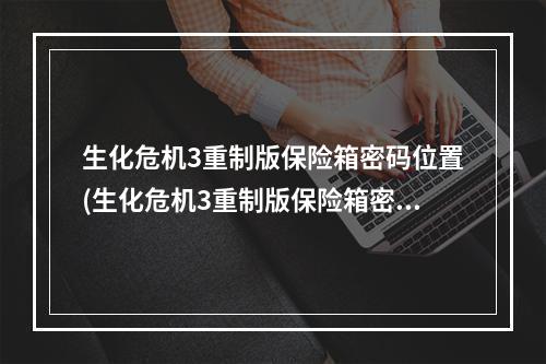 生化危机3重制版保险箱密码位置(生化危机3重制版保险箱密码有哪些 生化危机3重制版)