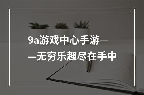 9a游戏中心手游——无穷乐趣尽在手中