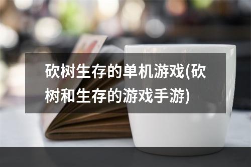 砍树生存的单机游戏(砍树和生存的游戏手游)