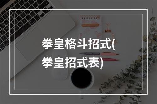 拳皇格斗招式(拳皇招式表)