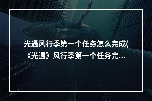 光遇风行季第一个任务怎么完成(《光遇》风行季第一个任务完成攻略 风行季第一个任务)