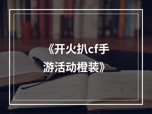 《开火扒cf手游活动橙装》