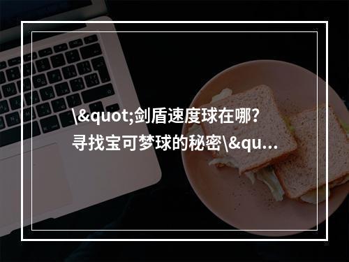 \"剑盾速度球在哪？寻找宝可梦球的秘密\"(\"终极剑盾速度球大揭秘，打造你的强大战队\")