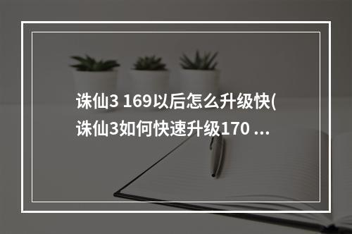 诛仙3 169以后怎么升级快(诛仙3如何快速升级170 诛仙160 170升级攻略)