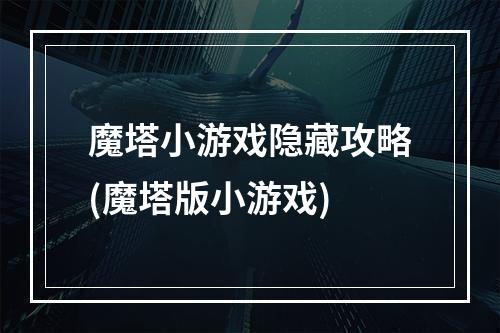 魔塔小游戏隐藏攻略(魔塔版小游戏)