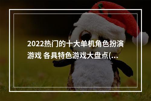 2022热门的十大单机角色扮演游戏 各具特色游戏大盘点(好玩的单机RPG手游推荐 迷人的游戏体验让你欲罢不能)