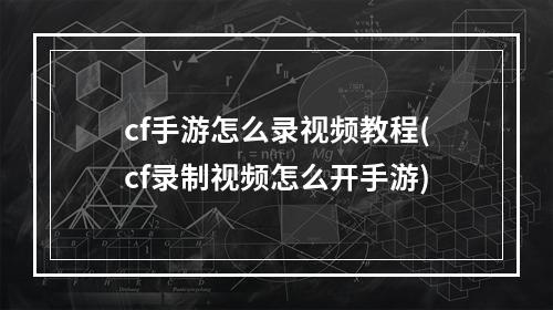 cf手游怎么录视频教程(cf录制视频怎么开手游)