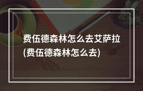 费伍德森林怎么去艾萨拉(费伍德森林怎么去)