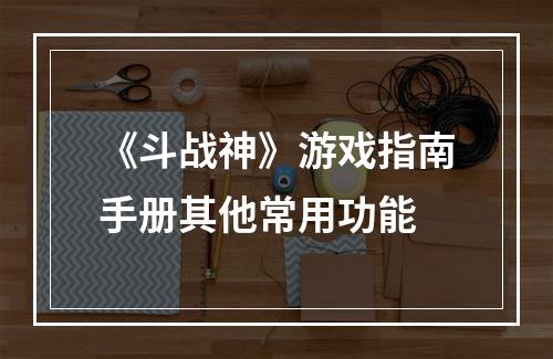 《斗战神》游戏指南手册其他常用功能