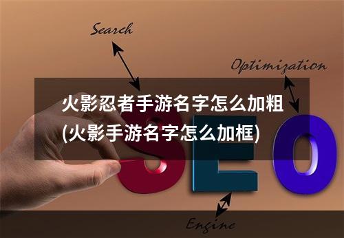 火影忍者手游名字怎么加粗(火影手游名字怎么加框)