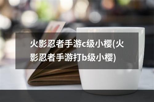 火影忍者手游c级小樱(火影忍者手游打b级小樱)