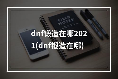 dnf锻造在哪2021(dnf锻造在哪)