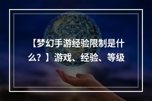 【梦幻手游经验限制是什么？】游戏、经验、等级