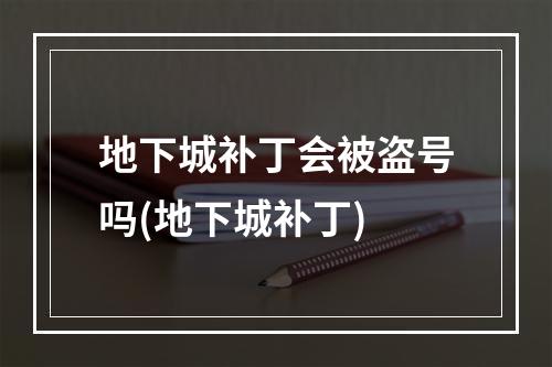 地下城补丁会被盗号吗(地下城补丁)