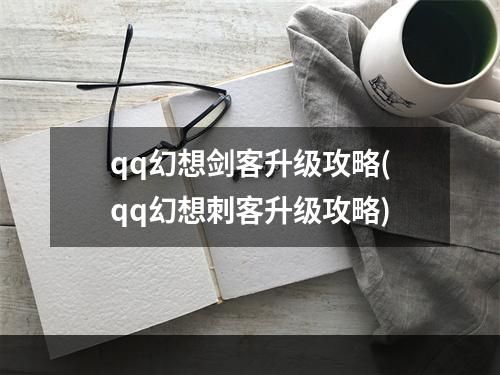 qq幻想剑客升级攻略(qq幻想刺客升级攻略)