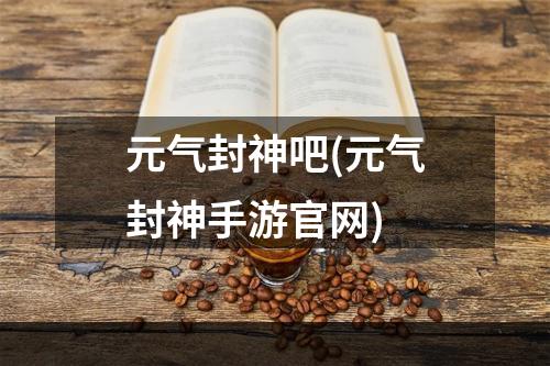 元气封神吧(元气封神手游官网)