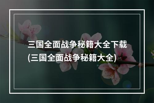 三国全面战争秘籍大全下载(三国全面战争秘籍大全)