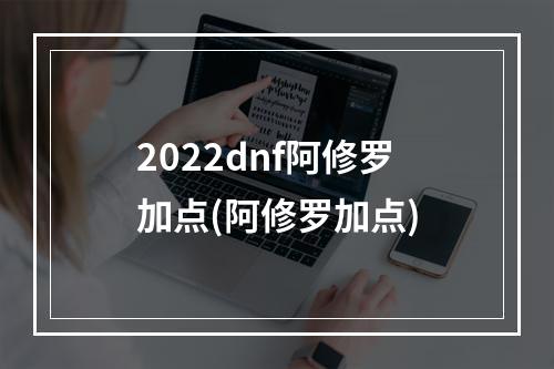 2022dnf阿修罗加点(阿修罗加点)