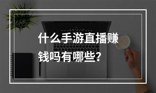 什么手游直播赚钱吗有哪些？