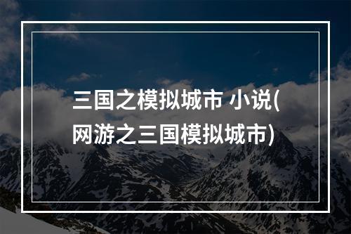 三国之模拟城市 小说(网游之三国模拟城市)