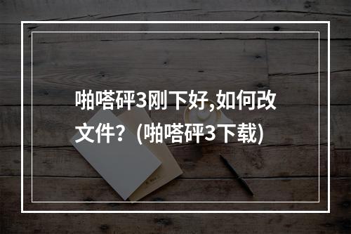 啪嗒砰3刚下好,如何改文件？(啪嗒砰3下载)