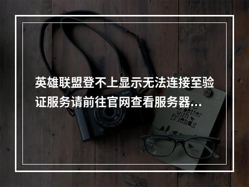 英雄联盟登不上显示无法连接至验证服务请前往官网查看服务器状态如果服务器是在线状态请联系客服，怎么办(英雄联盟连接不上服务器)