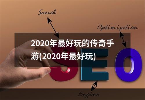 2020年最好玩的传奇手游(2020年最好玩)