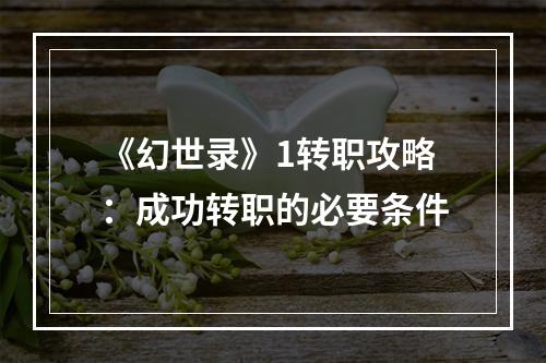 《幻世录》1转职攻略：成功转职的必要条件