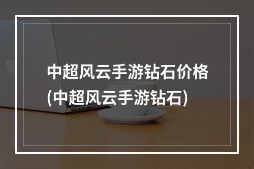 中超风云手游钻石价格(中超风云手游钻石)