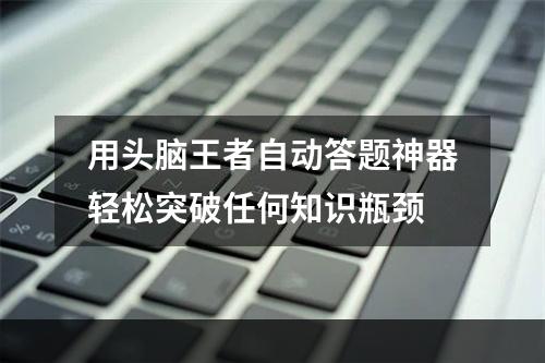 用头脑王者自动答题神器轻松突破任何知识瓶颈