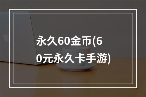 永久60金币(60元永久卡手游)