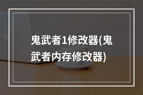 鬼武者1修改器(鬼武者内存修改器)