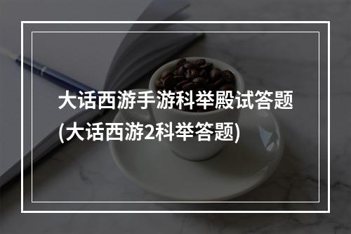 大话西游手游科举殿试答题(大话西游2科举答题)