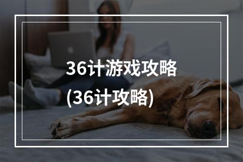 36计游戏攻略(36计攻略)