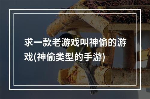 求一款老游戏叫神偷的游戏(神偷类型的手游)