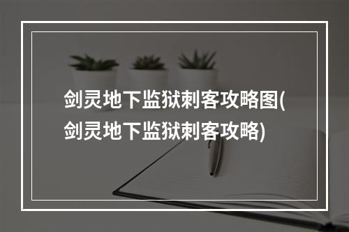 剑灵地下监狱刺客攻略图(剑灵地下监狱刺客攻略)