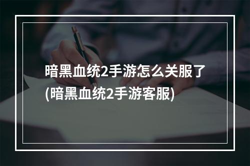 暗黑血统2手游怎么关服了(暗黑血统2手游客服)