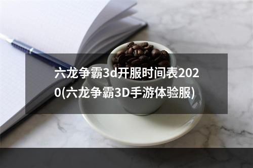 六龙争霸3d开服时间表2020(六龙争霸3D手游体验服)