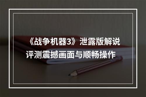 《战争机器3》泄露版解说评测震撼画面与顺畅操作