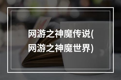 网游之神魔传说(网游之神魔世界)