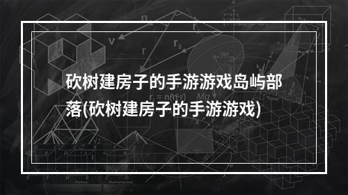 砍树建房子的手游游戏岛屿部落(砍树建房子的手游游戏)