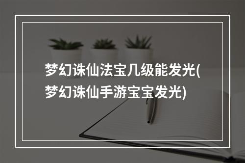 梦幻诛仙法宝几级能发光(梦幻诛仙手游宝宝发光)