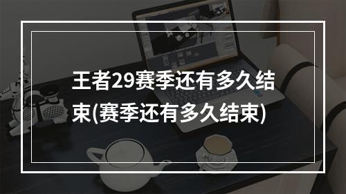 王者29赛季还有多久结束(赛季还有多久结束)